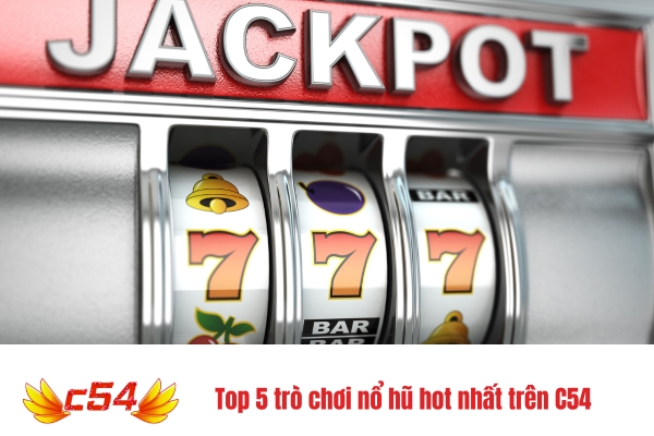 Top 5 trò chơi nổ hũ hot nhất trên C54