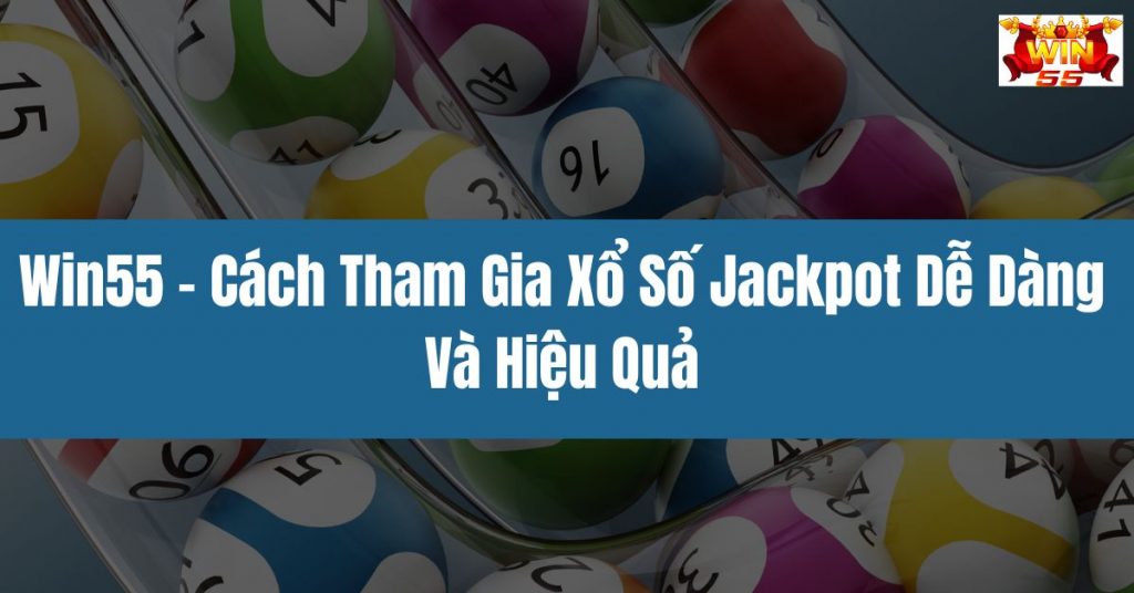 Win55 - Cách Tham Gia Xổ Số Jackpot Dễ Dàng Và Hiệu Quả